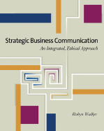 Strategic Business Communication: An Integrated, Ethical Approach (with Infotrac) - Walker, Robyn