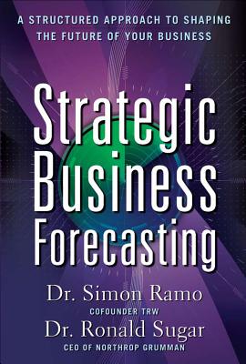 Strategic Business Forecasting: A Structured Approach to Shaping the Future of Your Business - Ramo, Simon, and Sugar, Ronald