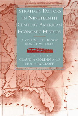 Strategic Factors in Nineteenth Century American Economic History: A Volume to Honor Robert W. Fogel - Goldin, Claudia (Editor), and Rockoff, Hugh (Editor)