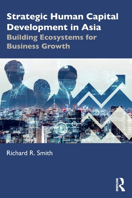 Strategic Human Capital Development in Asia: Building Ecosystems for Business Growth - Smith, Richard R