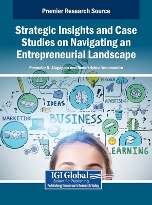 Strategic Insights and Case Studies on Navigating an Entrepreneurial Landscape - Alagappar, Ponmalar N (Editor), and Yanamandra, Ramakrishna (Editor)