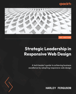 Strategic Leadership in Responsive Web Design: A tech leader's guide to achieving business excellence by adopting responsive web design