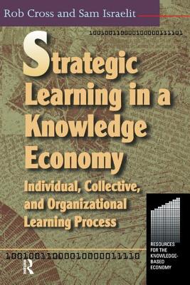 Strategic Learning in a Knowledge Economy - Cross, Robert L, and Israelit, Sam