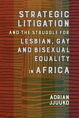 Strategic Litigation and the Struggles of Lesbian, Gay and Bisexual persons in Africa - Jjuuko, Adrian