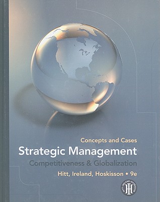 Strategic Management: Concepts and Cases: Competitiveness & Globalization - Hitt, Michael A, and Ireland, R Duane, and Hoskisson, Robert E