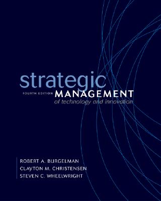 Strategic Management of Technology and Innovation - Burgelman, Robert A, and Wheelwright, Steven C, Professor, and Burgelman Robert