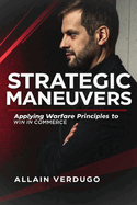 Strategic Maneuvers: Applying Warfare Principles to Win in Commerce