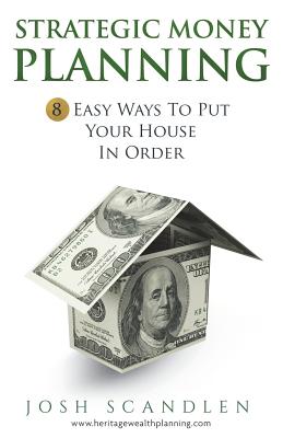 Strategic Money Planning: 8 Easy Ways To Put Your House In Order - Scandlen, Josh