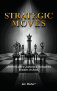 Strategic Moves: Mastering Life's Challenges Through the Wisdom of Chess