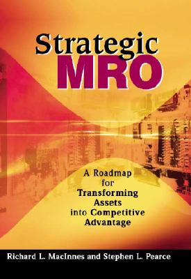 Strategic MRO: A Roadmap for Transforming Assets into Competitive Advantage - Pearce, Stephen L., and MacInnes, Richard L.