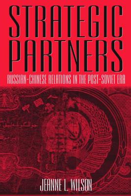 Strategic Partners: Russian-Chinese Relations in the Post-Soviet Era - Wilson, Jeanne
