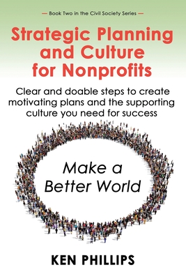 Strategic Planning and Culture for Nonprofits: Clear and doable steps to create motivating plans and the supporting culture you need for success - Phillips, Ken