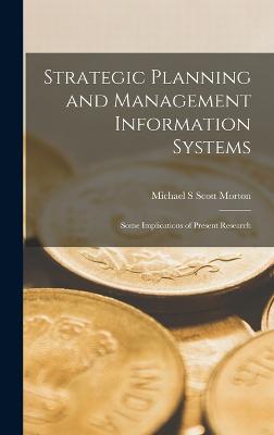 Strategic Planning and Management Information Systems: Some Implications of Present Research - Scott Morton, Michael S