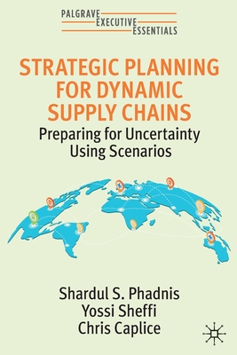 Strategic Planning for Dynamic Supply Chains: Preparing for Uncertainty Using Scenarios - Phadnis, Shardul S, and Sheffi, Yossi, and Caplice, Chris