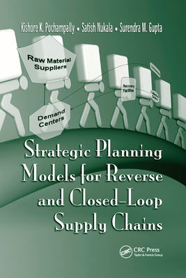 Strategic Planning Models for Reverse and Closed-Loop Supply Chains - Pochampally, Kishore K., and Nukala, Satish, and Gupta, Surendra M.