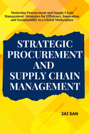 Strategic Procurement and Supply Chain Management: Comprehensive strategies and insights for procurement and supply chain management, focusing on efficiency, innovation, sustainability, and resilience to thrive in today's global business landscape.