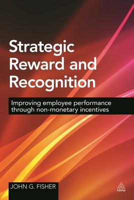 Strategic Reward and Recognition: Improving Employee Performance Through Non-Monetary Incentives - Fisher, John G