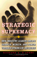 Strategic Supremacy: How Industry Leaders Create Growth, Wealth, and Power Through Spheres of Influence - D'Aveni, Richard A, and Cole, Joni, and Gunther, Robert E
