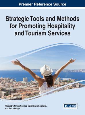 Strategic Tools and Methods for Promoting Hospitality and Tourism Services - Nedelea, Alexandru-Mircea (Editor), and Korstanje, Maximiliano (Editor), and George, Babu (Editor)