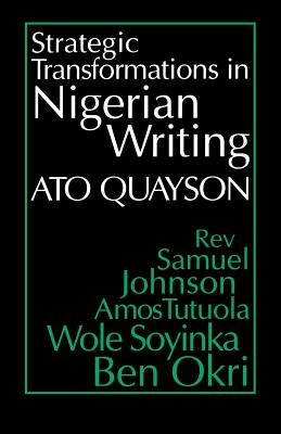 Strategic Transformations in Nigerian Writing: Orality and History in the Work of Rev. Samuel Johnson, Amos Tutuola, Wole Soyinka and Ben Okri - Quayson, Ato, Professor