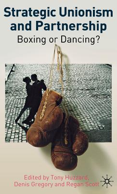 Strategic Unionism and Partnership: Boxing or Dancing? - Huzzard, T (Editor), and Gregory, D (Editor), and Scott, R (Editor)