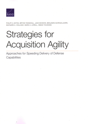 Strategies for Acquisition Agility: Approaches for Speeding Delivery of Defense Capabilities - Anton, Philip S, and Tannehill, Brynn, and McKeon, Jake