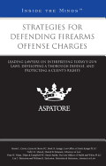 Strategies for Defending Firearms Offense Charges: Leading Lawyers on Interpreting Today's Gun Laws, Developing a Thorough Defense, and Protecting a Client's Rights