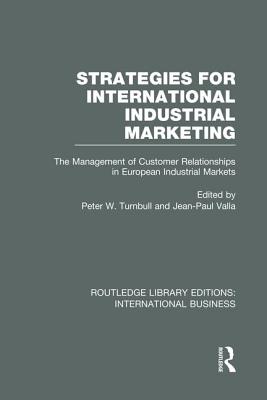 Strategies for International Industrial Marketing (Rle International Business): The Management of Customer Relationships in European Industrial Markets - Turnbull, Peter W (Editor), and Valla, Jean-Paul (Editor)