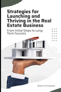 Strategies for Launching and Thriving in the Real Estate Business: From Initial Steps to Long-Term Success