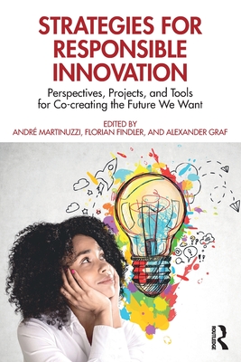 Strategies for Responsible Innovation: Perspectives, Projects, and Tools for Co-Creating the Future We Want - Martinuzzi, Andr (Editor), and Findler, Florian (Editor), and Graf, Alexander (Editor)