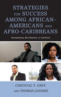 Strategies for Success among African-Americans and Afro-Caribbeans: Overachieve, Be Cheerful, or Confront - Grey, Chrystal Y., and Janoski, Thomas