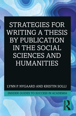 Strategies for Writing a Thesis by Publication in the Social Sciences and Humanities - Nygaard, Lynn P, and Solli, Kristin