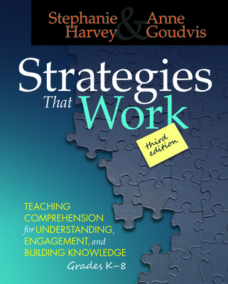 Strategies That Work: Teaching Comprehension for Engagement, Understanding, and Building Knowledge, Grades K-8 - Harvey, Stephanie, and Goudvis, Anne
