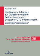 Strategische Allianzen Zur Digitalisierung Der Patient Journey Im Deutschen Otc-Pharmamarkt: Ein Kategorisierungsmodell Zur Evaluierung Von Auspraegungen Strategischer Allianzen