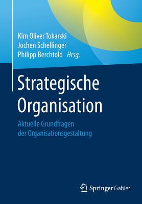 Strategische Organisation: Aktuelle Grundfragen Der Organisationsgestaltung - Tokarski, Kim Oliver (Editor), and Schellinger, Jochen (Editor), and Berchtold, Philipp (Editor)