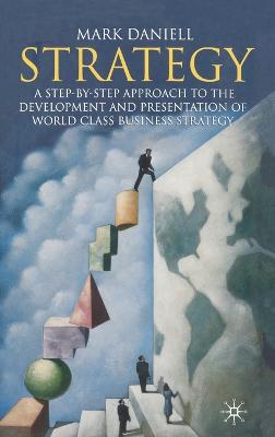 Strategy: A Step-By-Step Approach to Development and Presentation of World Class Business Strategy - Daniell, Mark