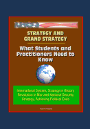 Strategy and Grand Strategy: What Students and Practitioners Need to Know - International System, Strategy in History, Revolution in War and National Security Strategy, Achieving Political Ends
