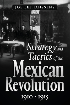 Strategy and Tactics of the Mexican Revolution, 1910-1915 - Janssens, Joe Lee