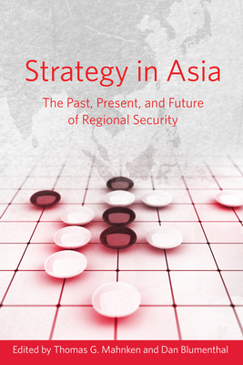 Strategy in Asia: The Past, Present, and Future of Regional Security - Mahnken, Thomas G (Editor), and Blumenthal, Dan (Editor)