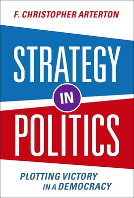 Strategy in Politics: Plotting Victory in a Democracy - Arterton, F Christopher