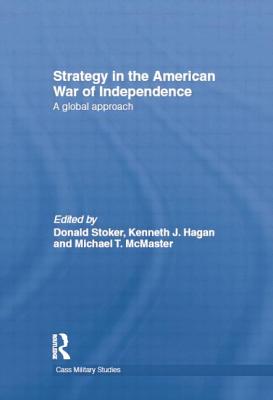 Strategy in the American War of Independence: A Global Approach - Stoker, Donald (Editor), and Hagan, Kenneth J. (Editor), and McMaster, Michael T. (Editor)