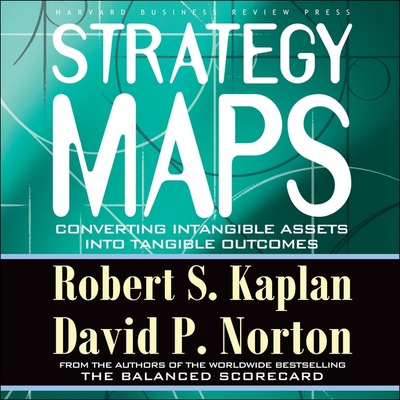 Strategy Maps: Converting Intangible Assets Into Tangible Outcomes - Dixon, Walter (Read by), and Kaplan, Robert S, and Norton, David