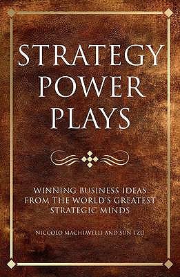 Strategy power plays: Winning business ideas from the world's greatest strategic minds: Sun Tzu, Niccolo Machiavelli and Samuel Smiles - McCreadie, Karen, and Shipside, Steve, and Phillips, Tim