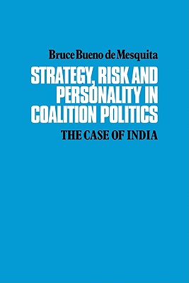 Strategy, Risk and Personality in Coalition Politics: The Case of India - Mesquita, Bruce Bueno de, and Bruce Bueno de, Mesquita