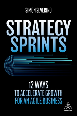 Strategy Sprints: 12 Ways to Accelerate Growth for an Agile Business - Severino, Simon