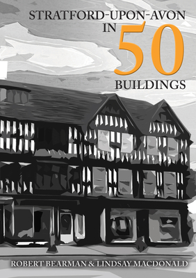 Stratford-upon-Avon in 50 Buildings - Bearman, Robert, and MacDonald, Lindsay