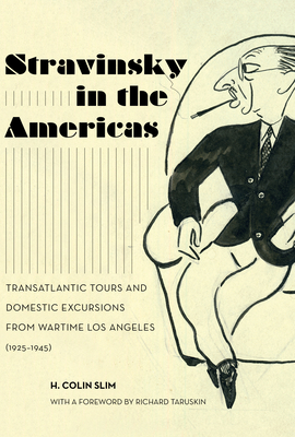 Stravinsky in the Americas: Transatlantic Tours and Domestic Excursions from Wartime Los Angeles (1925-1945) Volume 23 - Slim, H Colin, and Taruskin, Richard (Foreword by)