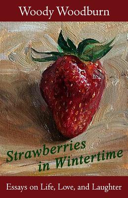 Strawberries in Wintertime: Essays on Life, Love, and Laughter - Woodburn, Woody