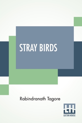 Stray Birds: Translated From Bengali To English By The Author - Tagore, Rabindranath