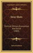 Stray Shots: Political, Military, Economical, and Social (1884)